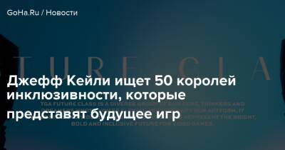 Джефф Кейль - Джефф Кейли ищет 50 королей инклюзивности, которые представят будущее игр - goha.ru