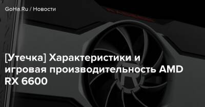 [Утечка] Характеристики и игровая производительность AMD RX 6600 - goha.ru