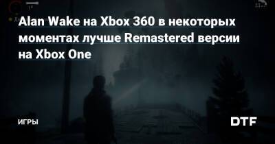 Alan Wake на Xbox 360 в некоторых моментах лучше Remastered версии на Xbox One — Игры на DTF - dtf.ru