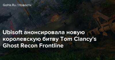 Ubisoft анонсировала новую королевскую битву Tom Clancy's Ghost Recon Frontline - goha.ru - Bucharest