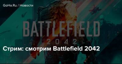 Стрим: смотрим Battlefield 2042 - goha.ru