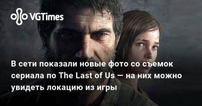 Нил Дракманн - В сети показали новые фото со съемок сериала по The Last of Us — на них можно увидеть локацию из игры - vgtimes.ru - Канада