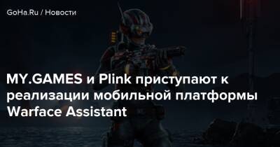 MY.GAMES и Plink приступают к реализации мобильной платформы Warface Assistant - goha.ru