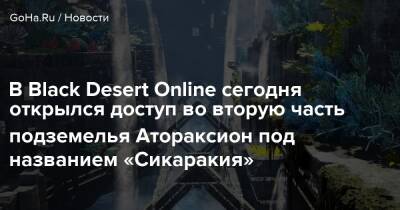 В Black Desert Online сегодня открылся доступ во вторую часть подземелья Атораксион под названием «Сикаракия» - goha.ru