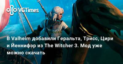 В Valheim добавили Геральта, Трисс, Цири и Йеннифэр из The Witcher 3. Мод уже можно скачать - vgtimes.ru