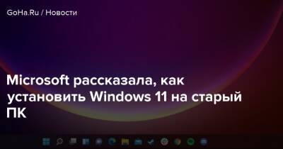 Microsoft рассказала, как установить Windows 11 на старый ПК - goha.ru