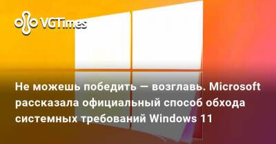 Не можешь победить — возглавь. Microsoft рассказала официальный способ обхода системных требований Windows 11 - vgtimes.ru