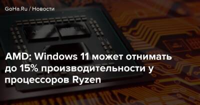 AMD: Windows 11 может отнимать до 15% производительности у процессоров Ryzen - goha.ru