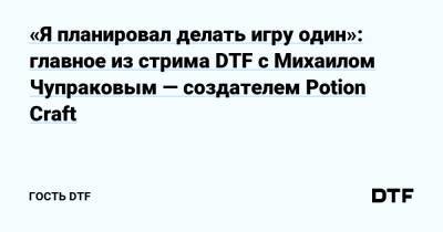 «Я планировал делать игру один»: главное из стрима DTF с Михаилом Чупраковым — создателем Potion Craft - dtf.ru