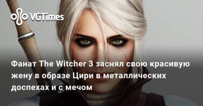 Фанат The Witcher 3 заснял свою красивую жену в образе Цири в металлических доспехах и с мечом - vgtimes.ru - Киев - Украина