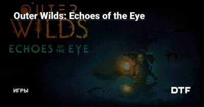 Outer Wilds: Echoes of the Eye — Игры на DTF - dtf.ru