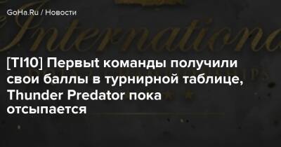 [TI10] Первыt команды получили свои баллы в турнирной таблице, Thunder Predator пока отсыпается - goha.ru