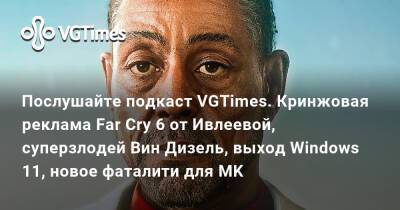 Послушайте подкаст VGTimes. Кринжовая реклама Far Cry 6 от Ивлеевой, суперзлодей Вин Дизель, выход Windows 11, новое фаталити для MK - vgtimes.ru
