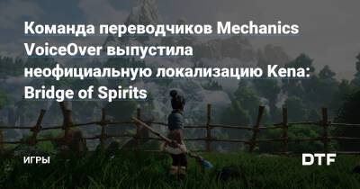 Команда переводчиков Mechanics VoiceOver выпустила неофициальную локализацию Kena: Bridge of Spirits — Игры на DTF - dtf.ru
