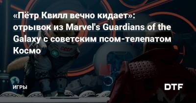 «Пётр Квилл вечно кидает»: отрывок из Marvel's Guardians of the Galaxy с советским псом-телепатом Космо — Игры на DTF - dtf.ru - Украина