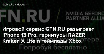 Игровой сервис GFN.RU разыграет iPhone 13 Pro, гарнитуры RAZER Kraken X Lite и геймпады Xbox - goha.ru