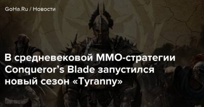 В средневековой ММО-стратегии Conqueror’s Blade запустился новый сезон «Tyranny» - goha.ru