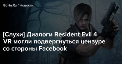 [Слухи] Диалоги Resident Evil 4 VR могли подвергнуться цензуре со стороны Facebook - goha.ru