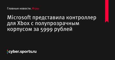 Microsoft представила контроллер для Xbox с полупрозрачным корпусом за 5999 рублей - cyber.sports.ru