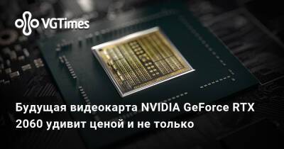 Будущая видеокарта NVIDIA GeForce RTX 2060 удивит ценой и не только - vgtimes.ru