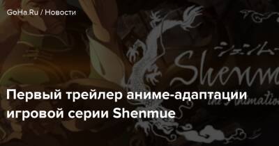 Лан Ди - Первый трейлер аниме-адаптации игровой серии Shenmue - goha.ru - Япония