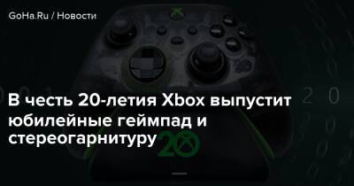В честь 20-летия Xbox выпустит юбилейные геймпад и стереогарнитуру - goha.ru
