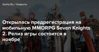 Открылась предрегистрация на мобильную MMORPG Seven Knights 2. Релиз игры состоится в ноябре - goha.ru
