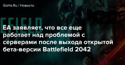 EA заявляет, что все еще работает над проблемой с серверами после выхода открытой бета-версии Battlefield 2042 - goha.ru