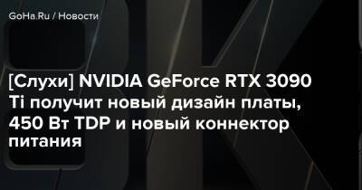 [Слухи] NVIDIA GeForce RTX 3090 Ti получит новый дизайн платы, 450 Вт TDP и новый коннектор питания - goha.ru