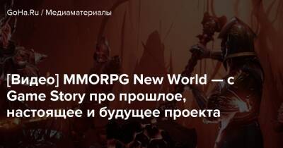 [Видео] MMORPG New World — c Game Story про прошлое, настоящее и будущее проекта - goha.ru