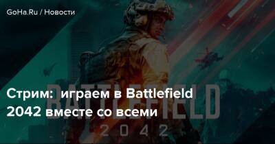 Стрим: играем в Battlefield 2042 вместе со всеми - goha.ru