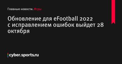 Обновление для eFootball 2022 с исправлением ошибок выйдет 28 октября - cyber.sports.ru