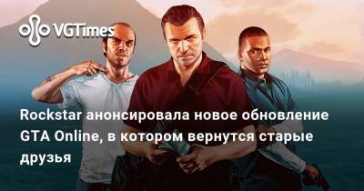 Rockstar анонсировала новое обновление GTA Online, в котором вернутся старые друзья - vgtimes.ru