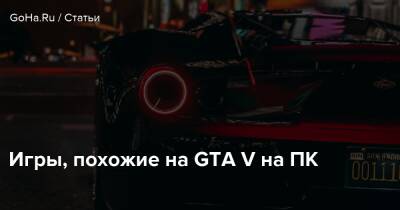 Игры, похожие на GTA V на ПК - goha.ru
