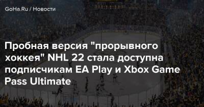 Пробная версия "прорывного хоккея" NHL 22 стала доступна подписчикам EA Play и Xbox Game Pass Ultimate - goha.ru