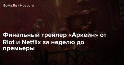 Финальный трейлер «Аркейн» от Riot и Netflix за неделю до премьеры - goha.ru - Пилтовер