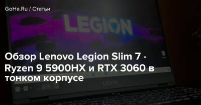 Обзор Lenovo Legion Slim 7 - Ryzen 9 5900HX и RTX 3060 в тонком корпусе - goha.ru