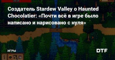 Эрик Барон - Создатель Stardew Valley о Haunted Chocolatier: «Почти всё в игре было написано и нарисовано с нуля» — Игры на DTF - dtf.ru