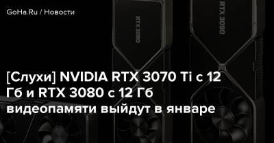 [Слухи] NVIDIA RTX 3070 Ti с 12 Гб и RTX 3080 с 12 Гб видеопамяти выйдут в январе - goha.ru