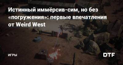 Истинный иммёрсив-сим, но без «погружения»: первые впечатления от Weird West — Игры на DTF - dtf.ru