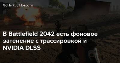 В Battlefield 2042 есть фоновое затенение с трассировкой и NVIDIA DLSS - goha.ru