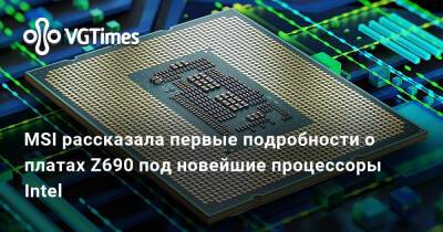 MSI рассказала первые подробности о платах Z690 под новейшие процессоры Intel - vgtimes.ru