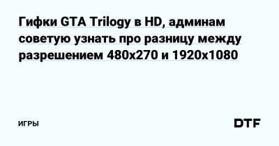 Гифки GTA Trilogy в HD, админам советую узнать про разницу между разрешением 480x270 и 1920x1080 — Игры на DTF - dtf.ru