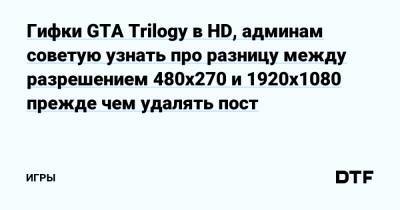 Гифки GTA Trilogy в HD, админам советую узнать про разницу между разрешением 480x270 и 1920x1080 прежде чем удалять пост — Игры на DTF - dtf.ru