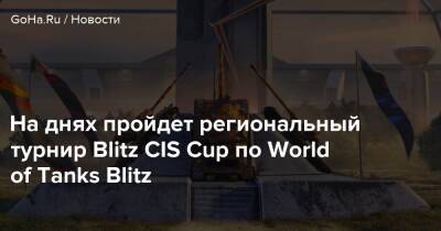 Эльдар Джарахов - На днях пройдет региональный турнир Blitz CIS Cup по World of Tanks Blitz - goha.ru - Снг