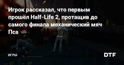 Игрок рассказал, что первым прошёл Half-Life 2, протащив до самого финала механический мяч Пса — Игры на DTF - dtf.ru