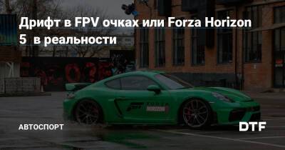 Дрифт в FPV очках или Forza Horizon 5 в реальности — Подсайт про автоспорт на DTF - dtf.ru - Россия