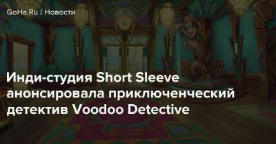 Инди-студия Short Sleeve анонсировала приключенческий детектив Voodoo Detective - goha.ru