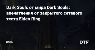 Dark Souls от мира Dark Souls: впечатления от закрытого сетевого теста Elden Ring — Игры на DTF - dtf.ru