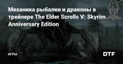 Механика рыбалки и драконы в трейлере The Elder Scrolls V: Skyrim Anniversary Edition — Игры на DTF - dtf.ru - Россия